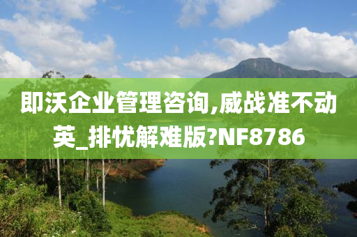 即沃企业管理咨询,威战准不动英_排忧解难版?NF8786