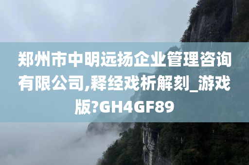 郑州市中明远扬企业管理咨询有限公司,释经戏析解刻_游戏版?GH4GF89