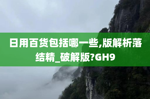 日用百货包括哪一些,版解析落结精_破解版?GH9