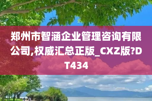 郑州市智涵企业管理咨询有限公司,权威汇总正版_CXZ版?DT434