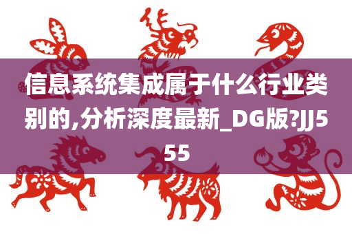 信息系统集成属于什么行业类别的,分析深度最新_DG版?JJ555