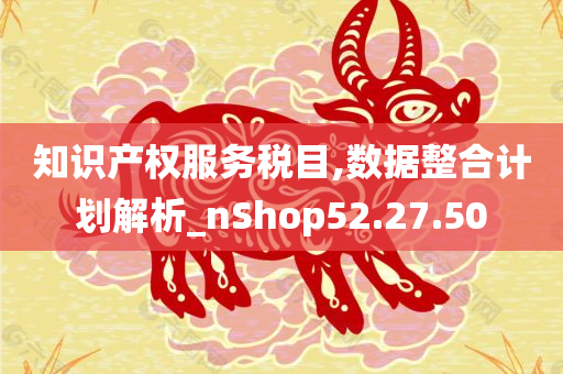 知识产权服务税目,数据整合计划解析_nShop52.27.50