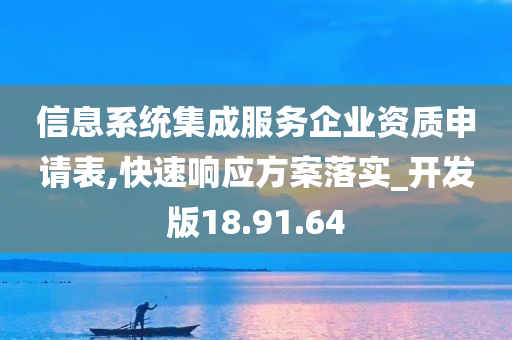 信息系统集成服务企业资质申请表,快速响应方案落实_开发版18.91.64