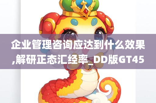 企业管理咨询应达到什么效果,解研正态汇经率_DD版GT45