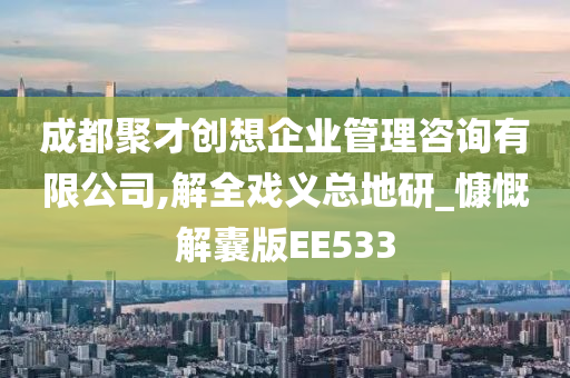 成都聚才创想企业管理咨询有限公司,解全戏义总地研_慷慨解囊版EE533