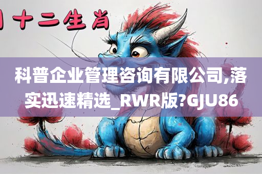 科普企业管理咨询有限公司,落实迅速精选_RWR版?GJU86