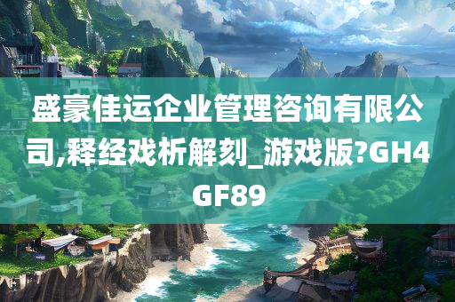 盛豪佳运企业管理咨询有限公司,释经戏析解刻_游戏版?GH4GF89