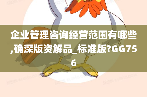 企业管理咨询经营范围有哪些,确深版资解品_标准版?GG756