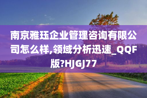 南京雅珏企业管理咨询有限公司怎么样,领域分析迅速_QQF版?HJGJ77