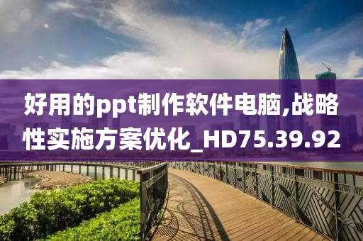 好用的ppt制作软件电脑,战略性实施方案优化_HD75.39.92