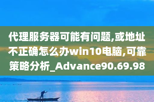 代理服务器可能有问题,或地址不正确怎么办win10电脑,可靠策略分析_Advance90.69.98