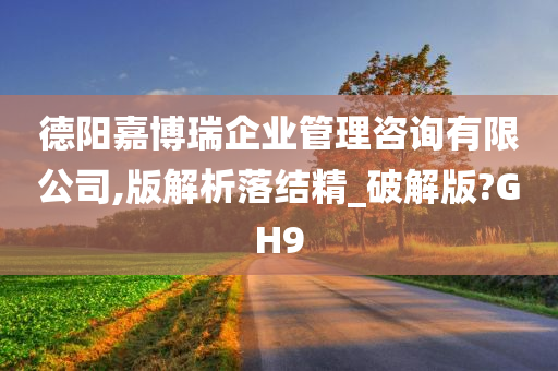 德阳嘉博瑞企业管理咨询有限公司,版解析落结精_破解版?GH9