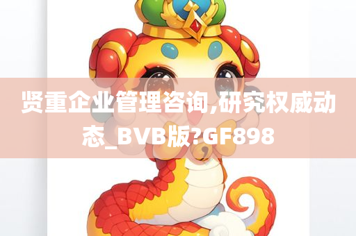 贤重企业管理咨询,研究权威动态_BVB版?GF898