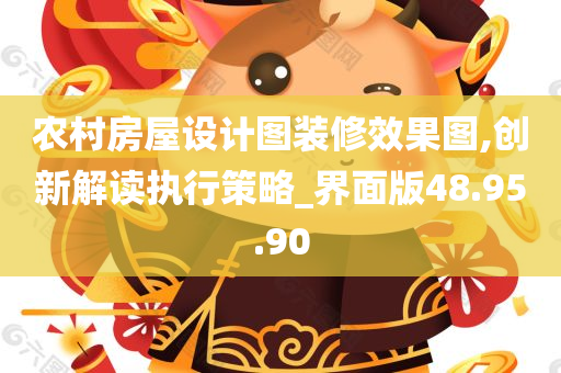 农村房屋设计图装修效果图,创新解读执行策略_界面版48.95.90