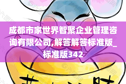 成都市家世界智聚企业管理咨询有限公司,解答解答标准版_标准版342