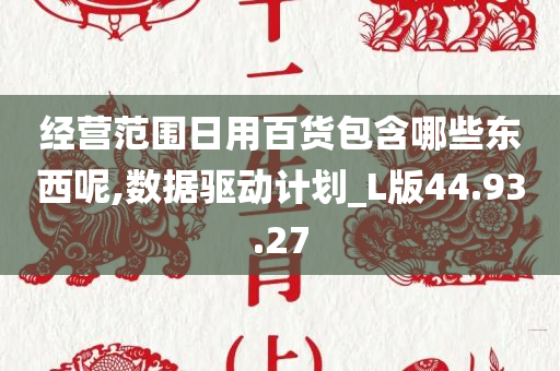 经营范围日用百货包含哪些东西呢,数据驱动计划_L版44.93.27