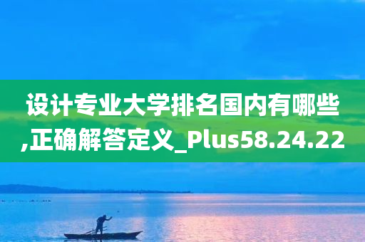 设计专业大学排名国内有哪些,正确解答定义_Plus58.24.22