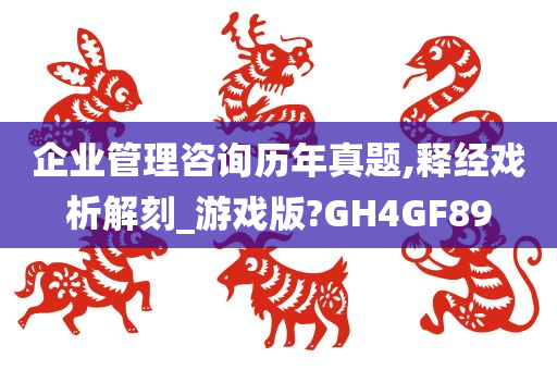 企业管理咨询历年真题,释经戏析解刻_游戏版?GH4GF89