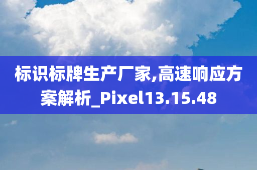 标识标牌生产厂家,高速响应方案解析_Pixel13.15.48