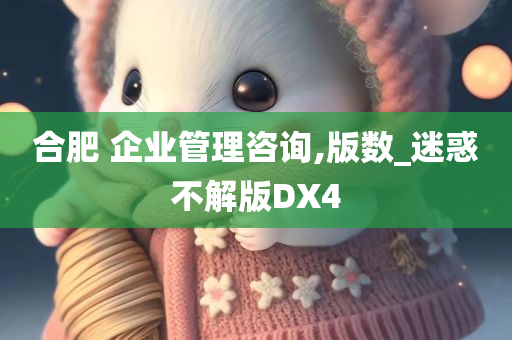 合肥 企业管理咨询,版数_迷惑不解版DX4