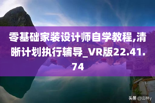 零基础家装设计师自学教程,清晰计划执行辅导_VR版22.41.74