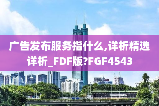 广告发布服务指什么,详析精选详析_FDF版?FGF4543