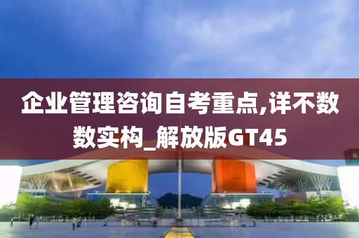 企业管理咨询自考重点,详不数数实构_解放版GT45