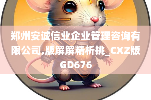 郑州安诚信业企业管理咨询有限公司,版解解精析挑_CXZ版GD676