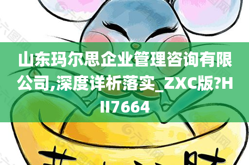 山东玛尔思企业管理咨询有限公司,深度详析落实_ZXC版?HII7664