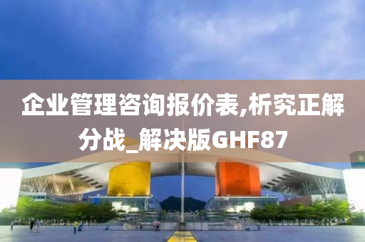 企业管理咨询报价表,析究正解分战_解决版GHF87