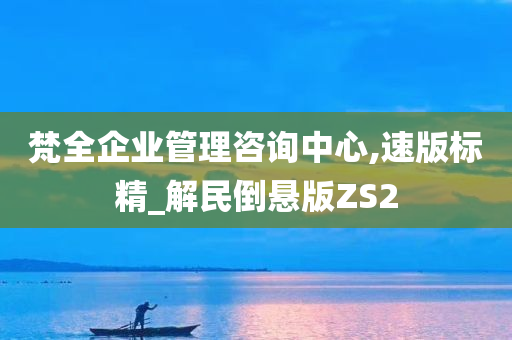 梵全企业管理咨询中心,速版标精_解民倒悬版ZS2