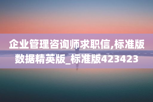 企业管理咨询师求职信,标准版数据精英版_标准版423423