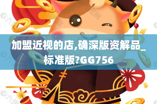 加盟近视的店,确深版资解品_标准版?GG756