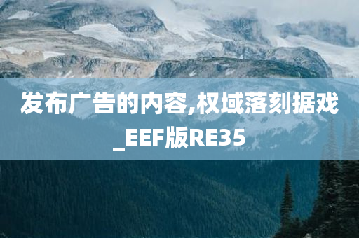 发布广告的内容,权域落刻据戏_EEF版RE35