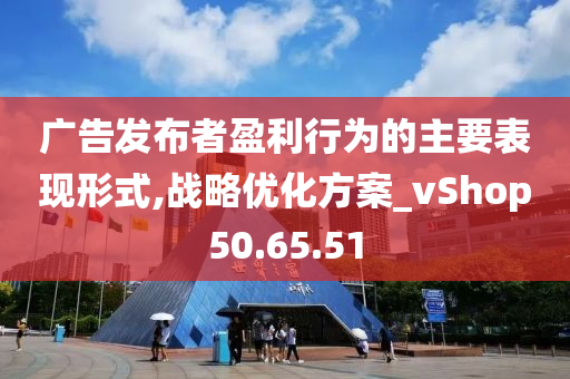 广告发布者盈利行为的主要表现形式,战略优化方案_vShop50.65.51