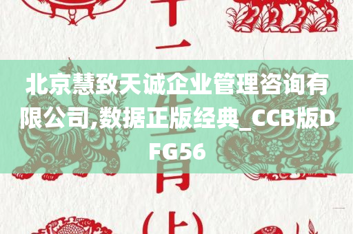 北京慧致天诚企业管理咨询有限公司,数据正版经典_CCB版DFG56