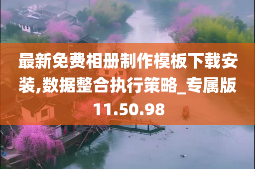 最新免费相册制作模板下载安装,数据整合执行策略_专属版11.50.98