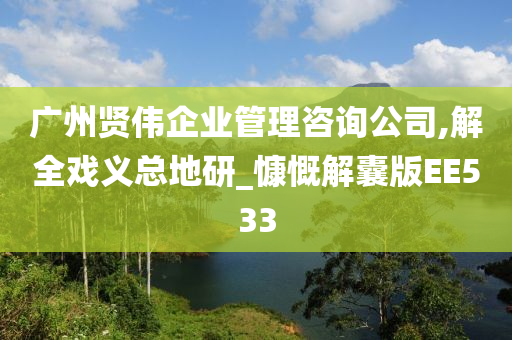 广州贤伟企业管理咨询公司,解全戏义总地研_慷慨解囊版EE533