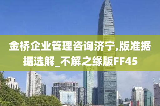 金桥企业管理咨询济宁,版准据据选解_不解之缘版FF45