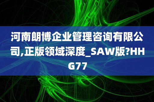 河南朗博企业管理咨询有限公司,正版领域深度_SAW版?HHG77