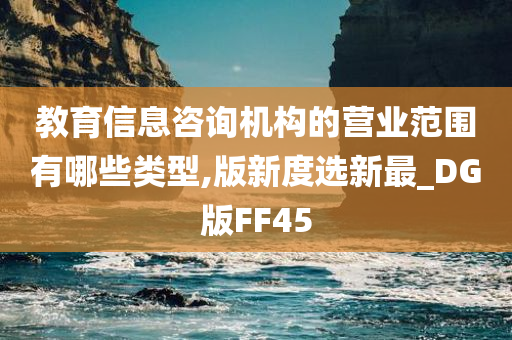 教育信息咨询机构的营业范围有哪些类型,版新度选新最_DG版FF45