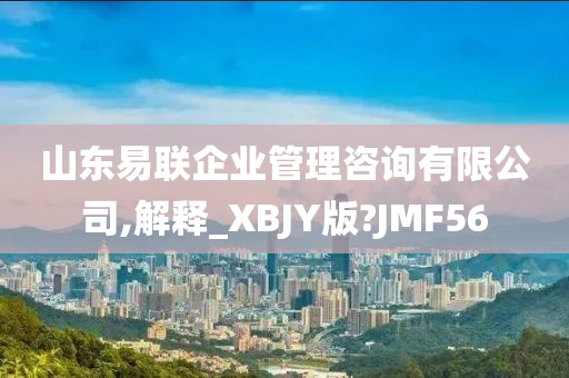 山东易联企业管理咨询有限公司,解释_XBJY版?JMF56