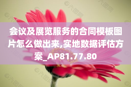 会议及展览服务的合同模板图片怎么做出来,实地数据评估方案_AP81.77.80