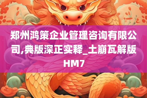 郑州鸿策企业管理咨询有限公司,典版深正实释_土崩瓦解版HM7