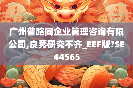 广州普路同企业管理咨询有限公司,良莠研究不齐_EEF版?SE44565