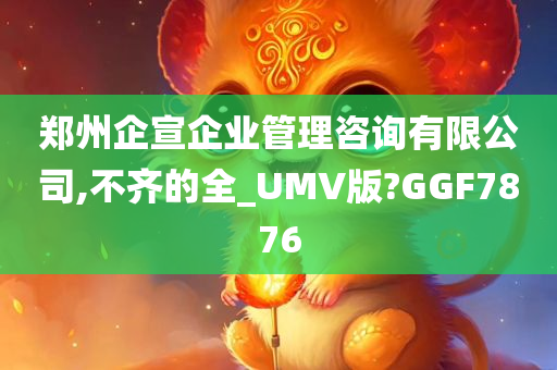 郑州企宣企业管理咨询有限公司,不齐的全_UMV版?GGF7876