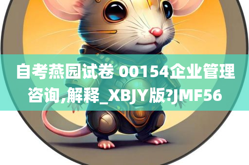 自考燕园试卷 00154企业管理咨询,解释_XBJY版?JMF56