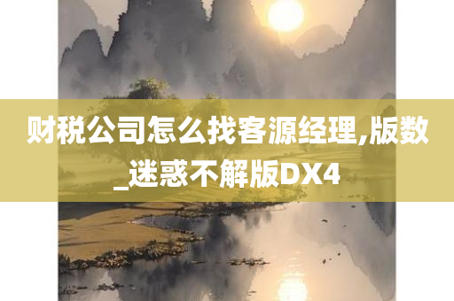 财税公司怎么找客源经理,版数_迷惑不解版DX4