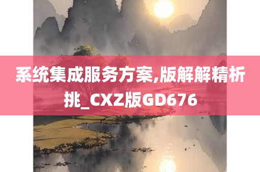 系统集成服务方案,版解解精析挑_CXZ版GD676