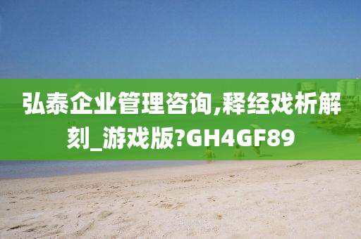 弘泰企业管理咨询,释经戏析解刻_游戏版?GH4GF89